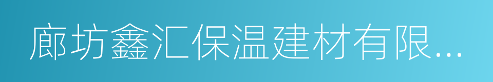 廊坊鑫汇保温建材有限公司的同义词