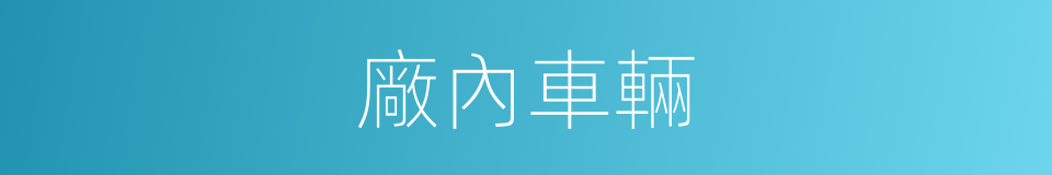 廠內車輛的同義詞