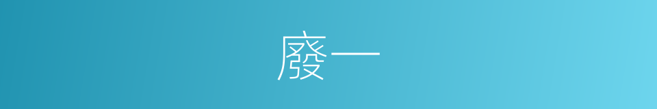 廢一的同義詞