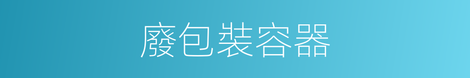 廢包裝容器的同義詞