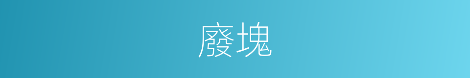 廢塊的同義詞