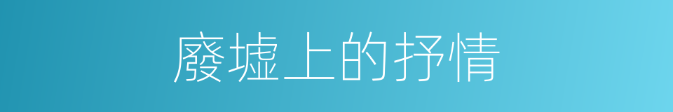 廢墟上的抒情的同義詞