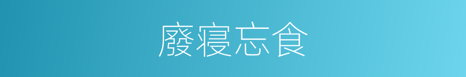 廢寝忘食的意思