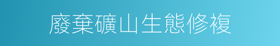 廢棄礦山生態修複的同義詞