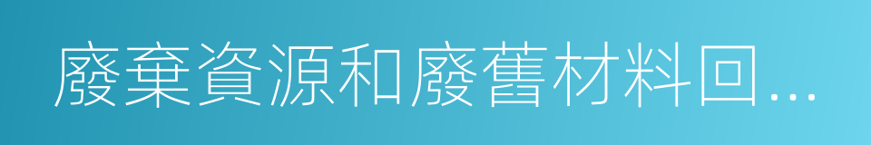 廢棄資源和廢舊材料回收加工業的同義詞