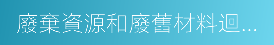 廢棄資源和廢舊材料迴收加工業的同義詞