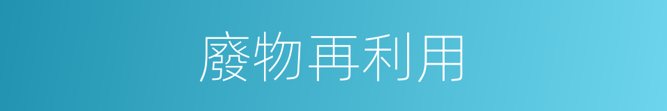 廢物再利用的同義詞