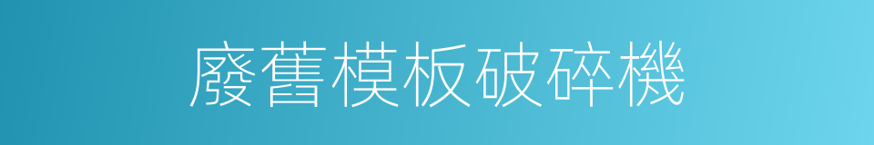 廢舊模板破碎機的同義詞