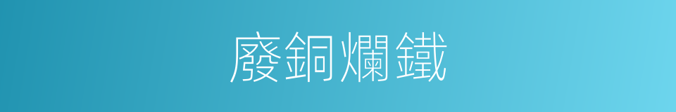 廢銅爛鐵的意思