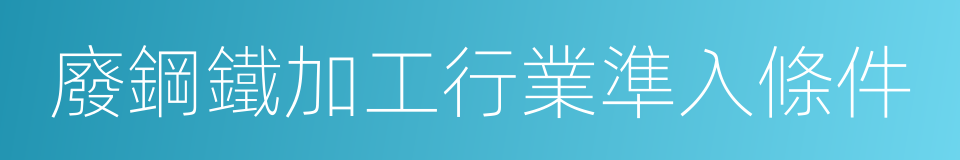 廢鋼鐵加工行業準入條件的同義詞