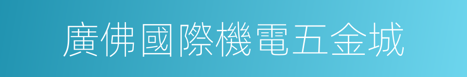 廣佛國際機電五金城的同義詞