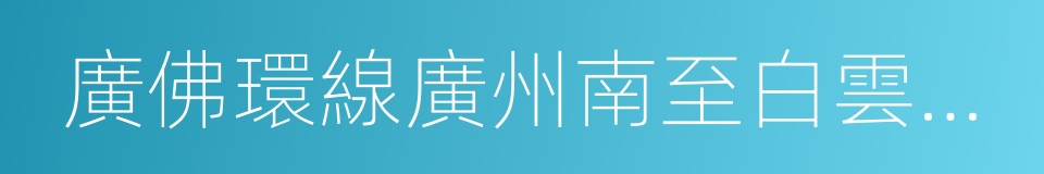 廣佛環線廣州南至白雲機場段的同義詞