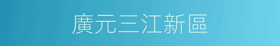 廣元三江新區的同義詞