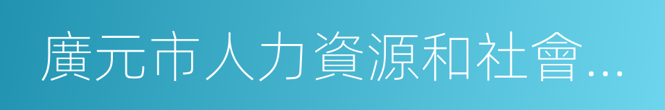 廣元市人力資源和社會保障局的同義詞