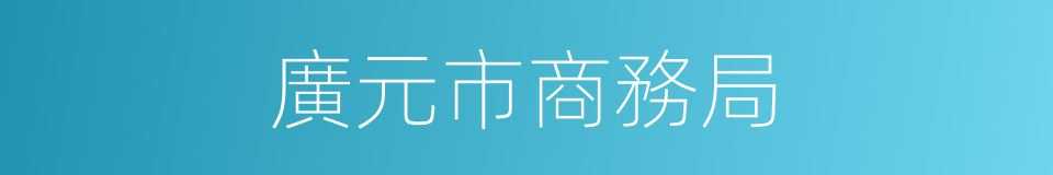 廣元市商務局的同義詞
