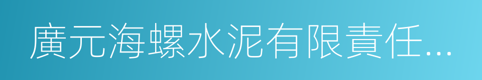 廣元海螺水泥有限責任公司的同義詞