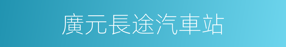 廣元長途汽車站的同義詞