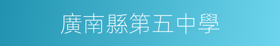 廣南縣第五中學的同義詞
