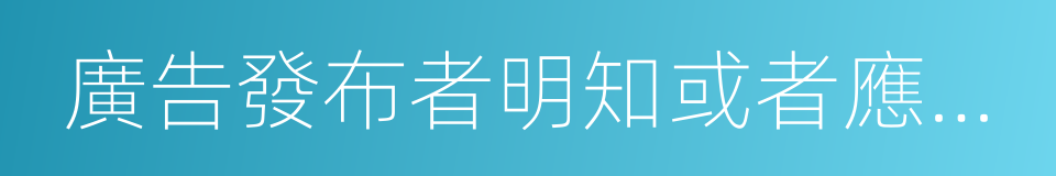 廣告發布者明知或者應知廣告虛假仍設計的同義詞