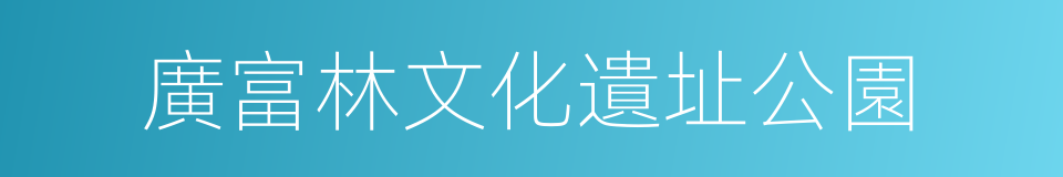廣富林文化遺址公園的同義詞