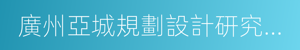 廣州亞城規劃設計研究院有限公司的同義詞