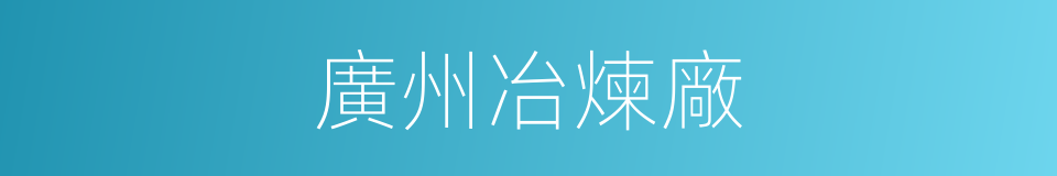 廣州冶煉廠的同義詞