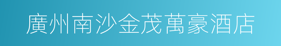 廣州南沙金茂萬豪酒店的同義詞