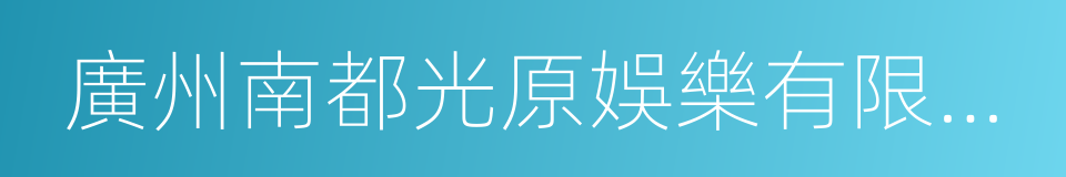 廣州南都光原娛樂有限公司的同義詞