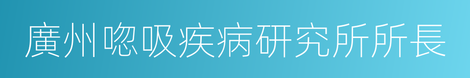 廣州唿吸疾病研究所所長的同義詞
