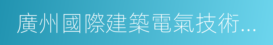 廣州國際建築電氣技術展覽會的同義詞