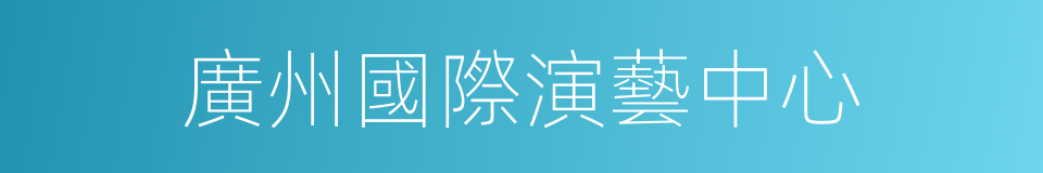 廣州國際演藝中心的同義詞
