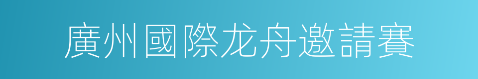 廣州國際龙舟邀請賽的同義詞