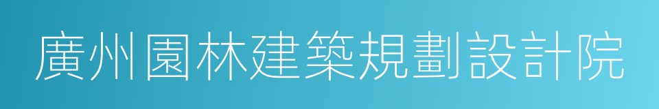 廣州園林建築規劃設計院的同義詞