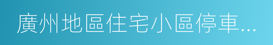 廣州地區住宅小區停車收費服務調查評議報告的同義詞