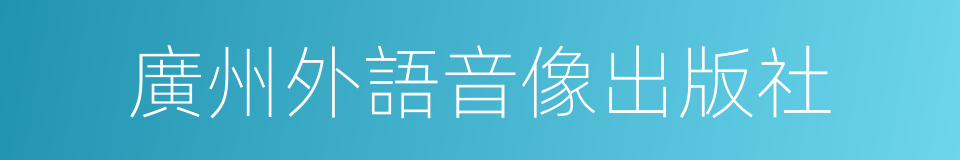 廣州外語音像出版社的同義詞