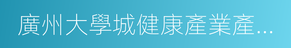 廣州大學城健康產業產學研孵化基地的同義詞