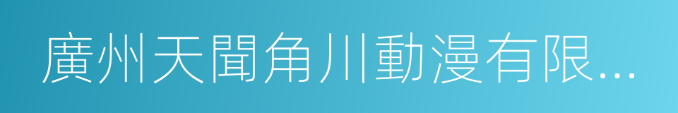 廣州天聞角川動漫有限公司的同義詞