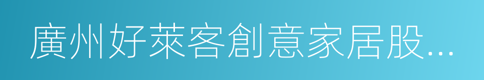 廣州好萊客創意家居股份有限公司的意思