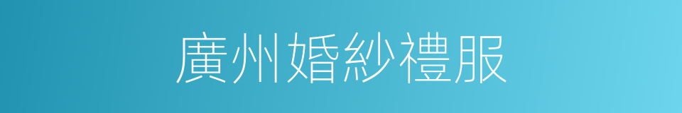 廣州婚紗禮服的同義詞