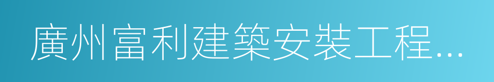 廣州富利建築安裝工程有限公司的意思