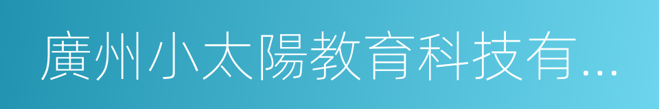 廣州小太陽教育科技有限公司的同義詞