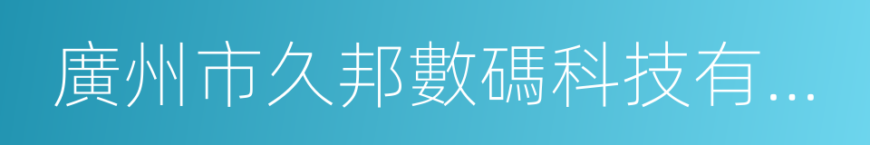 廣州市久邦數碼科技有限公司的同義詞