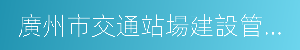 廣州市交通站場建設管理中心的意思