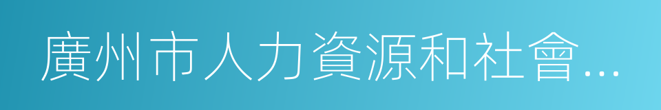 廣州市人力資源和社會保障局的同義詞