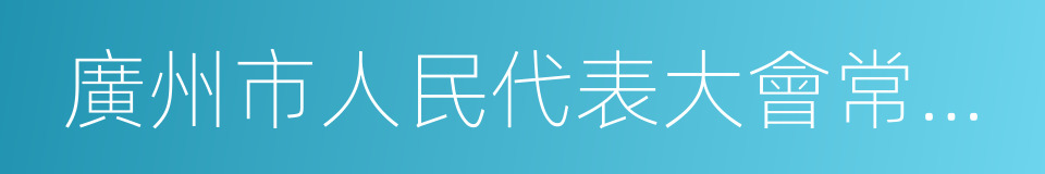 廣州市人民代表大會常務委員會的同義詞