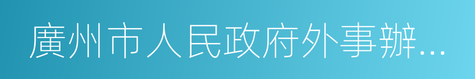 廣州市人民政府外事辦公室的同義詞