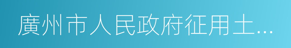 廣州市人民政府征用土地辦公室的同義詞