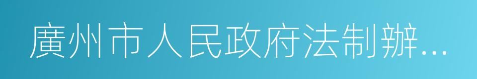 廣州市人民政府法制辦公室的同義詞