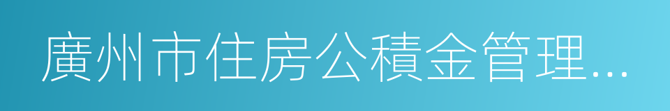 廣州市住房公積金管理中心的同義詞