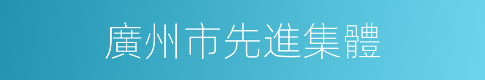 廣州市先進集體的同義詞